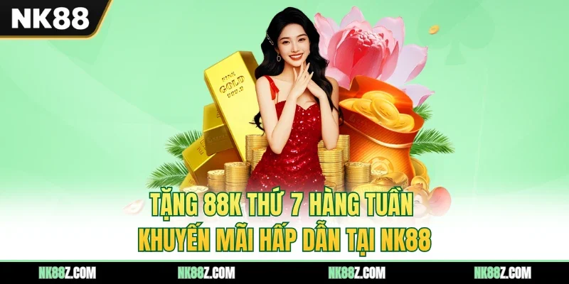 Tặng 88K Thứ 7 Hàng Tuần - Khuyến Mãi Hấp Dẫn Tại NK88